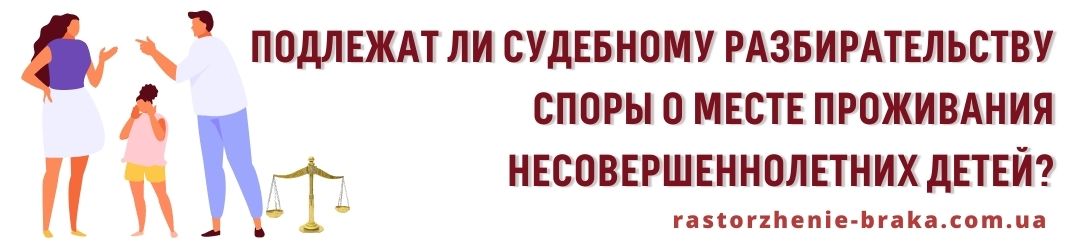 Подлежат ли судебному разбирательству споры о месте проживания несовершеннолетних детей?