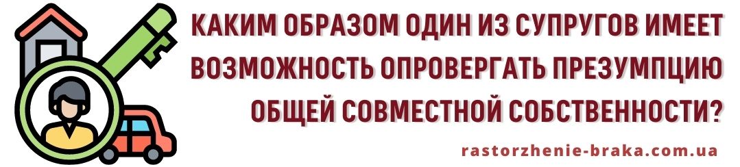Каким образом один из супругов имеет возможность опровергать презумпцию общей совместной собственности?