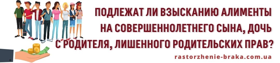 Подлежат взысканию алименты на совершеннолетнего сына, дочь с родителя, лишенного родительских прав?