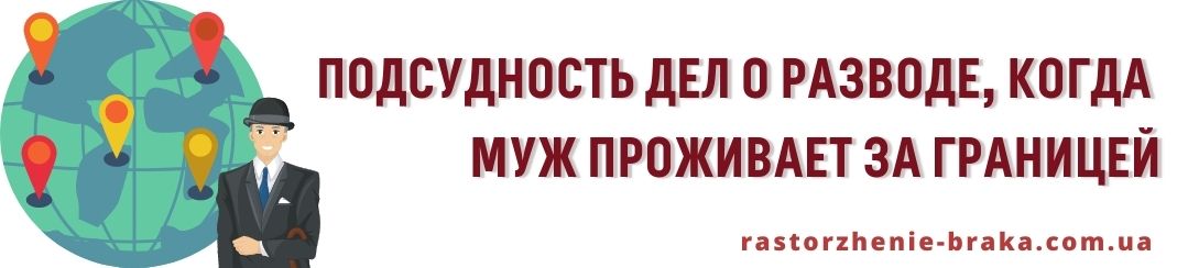 Подсудность дел о разводе, когда муж проживает за границей