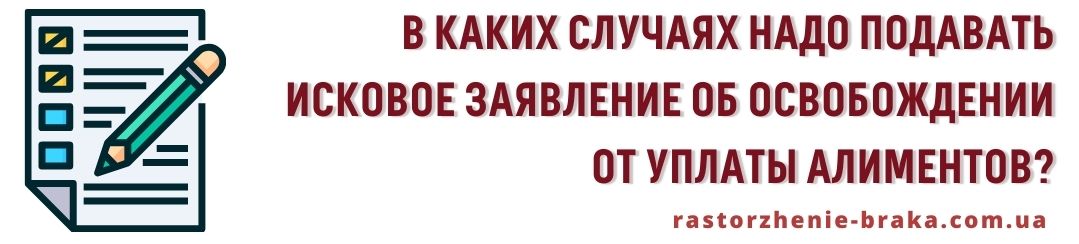 В каких случаях надо подавать исковое заявление об освобождении от уплаты алиментов? В каких случаях надо подавать исковое заявление об освобождении от уплаты алиментов?