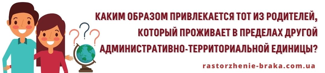 Каким образом привлекается тот из родителей, который проживает в пределах другой административно-территориальной единицы?