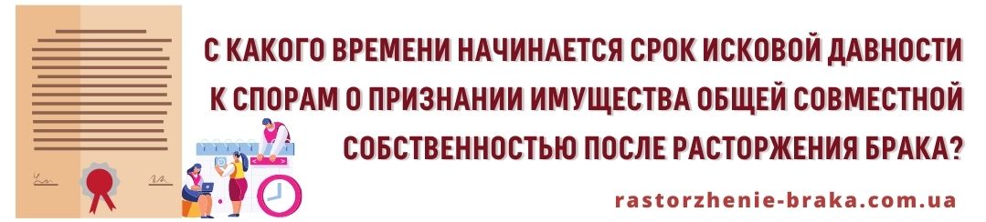 С какого времени начинается срок исковой давности к спорам о признании имущества общей совместной собственностью после расторжения брака?