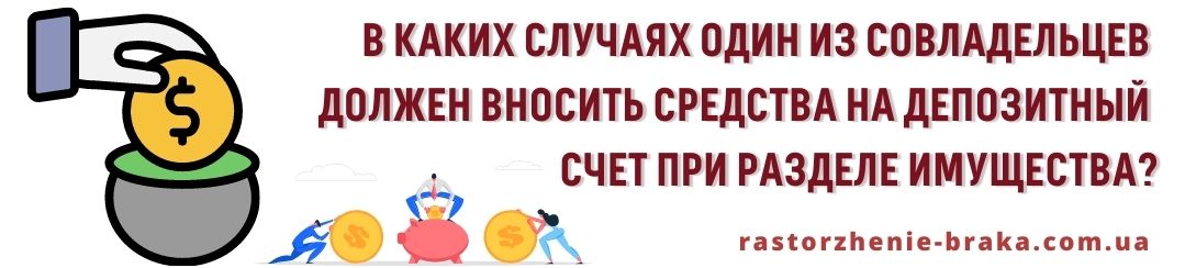 В каких случаях один из совладельцев должен вносить средства на депозитный счет при разделе имущества?
