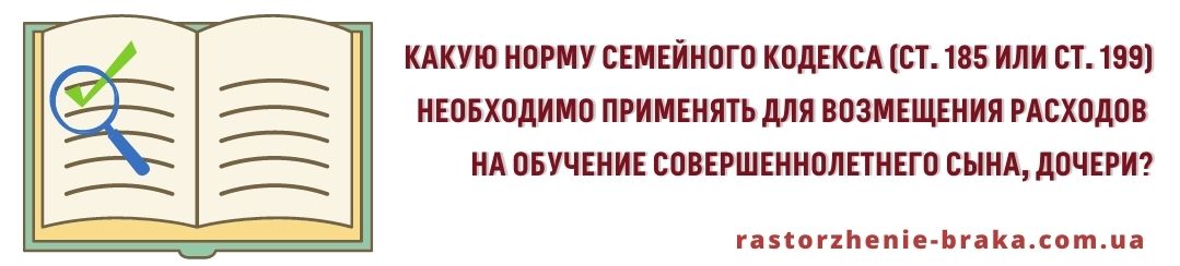 Какую норму СК (ст. 185 или ст. 199) необходимо применять для возмещения расходов на обучение совершеннолетнего сына, дочери?