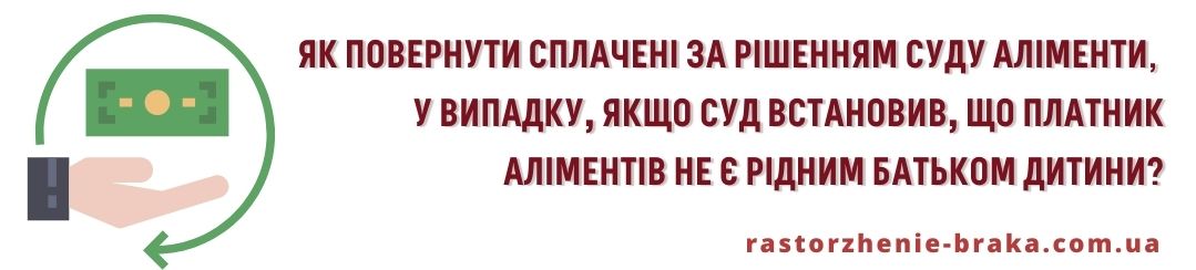 Як повернути сплачені за рішенням суду аліменти у випадку, якщо в наступному суд встановив, що платник аліментів не є рідним батьком дитини?