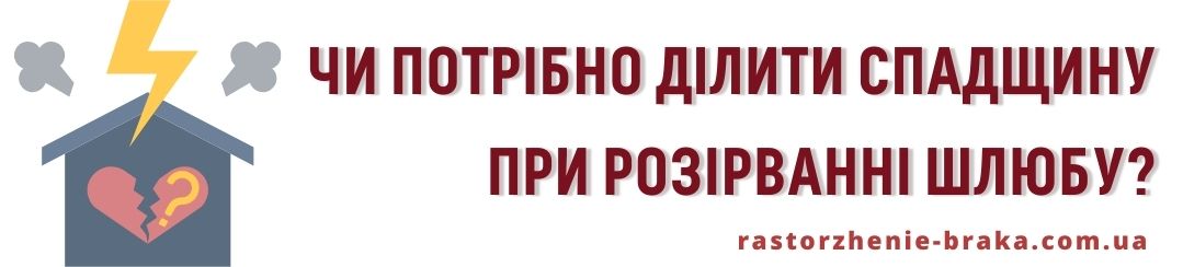 Чи потрібно ділити спадщину при розірванні шлюбу?