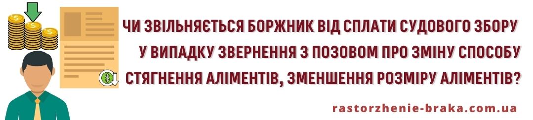 Чи звільняється боржник від сплати судового збору у випадку звернення з позовом про зміну способу стягнення аліментів, зменшення розміру аліментів?