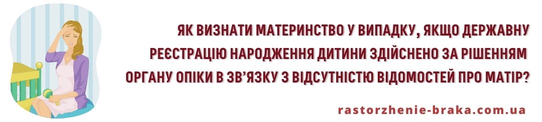 Яким чином визнати материнство у випадку, якщо державну реєстрацію народження дитини здійснено за рішенням органу опіки в зв’язку з відсутністю відомостей про матір?