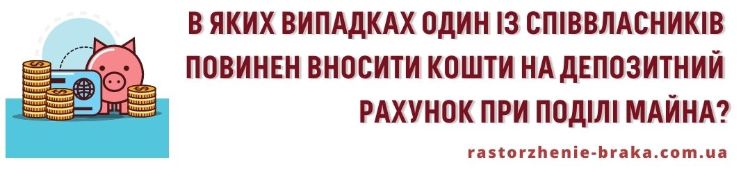 В яких випадках один із співвласників повинен вносити кошти на депозитний рахунок при поділі майна?