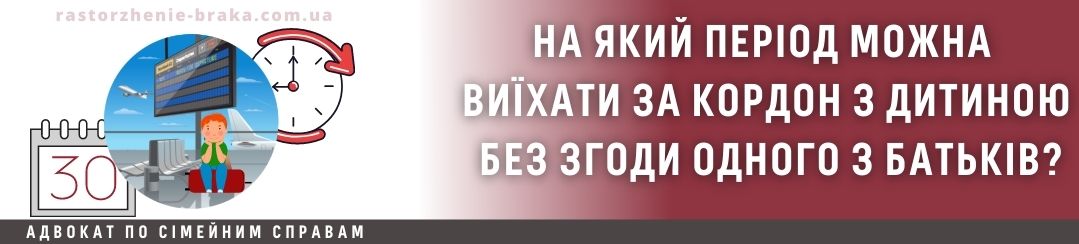 На який період можна виїхати за кордон з дитиною без згоди одного з батьків? На який період можна виїхати за кордон з дитиною без згоди одного з батьків?