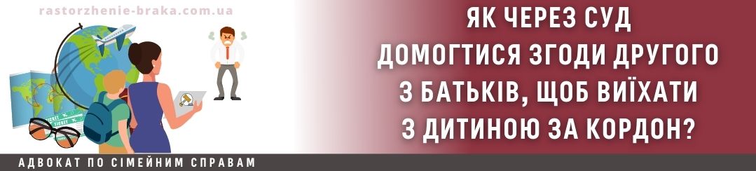 Як домогтися згоди другого з батьків, щоб виїхати з дитиною за кордон через суд? Як домогтися згоди другого з батьків, щоб виїхати з дитиною за кордон через суд?