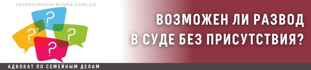 Возможен ли развод в суде без присутствия?