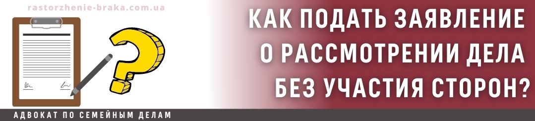 Как подать заявление о рассмотрении дела без участия сторон?