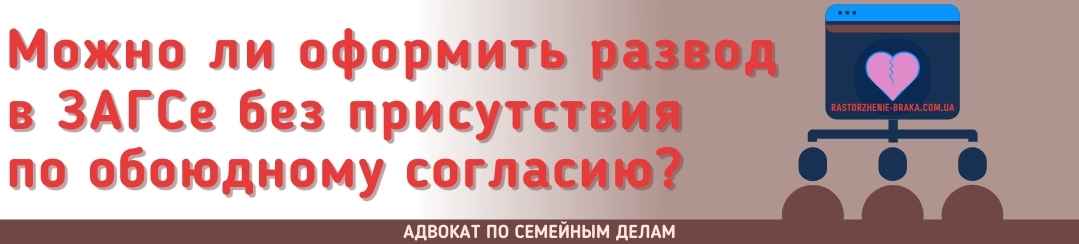 Можно ли оформить развод в ЗАГСе без присутствия по обоюдному согласию?