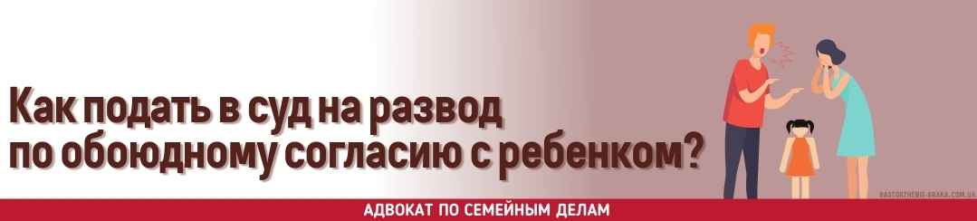 Как подать в суд на развод по обоюдному согласию с ребенком?