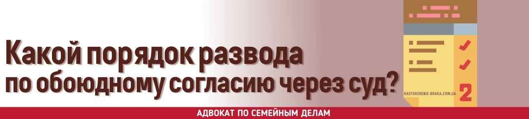 Какой порядок развода по обоюдному согласию через суд?